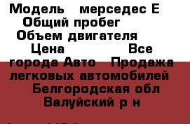  › Модель ­ мерседес Е-230 › Общий пробег ­ 260 000 › Объем двигателя ­ 25 › Цена ­ 650 000 - Все города Авто » Продажа легковых автомобилей   . Белгородская обл.,Валуйский р-н